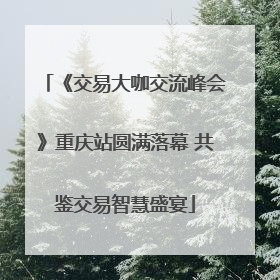 《交易大咖交流峰会》重庆站圆满落幕 共鉴交易智慧盛宴