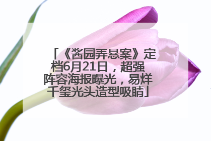 《酱园弄悬案》定档6月21日，超强阵容海报曝光，易烊千玺光头造型吸睛