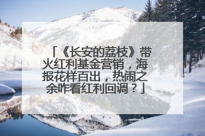 《长安的荔枝》带火红利基金营销，海报花样百出，热闹之余咋看红利回调？