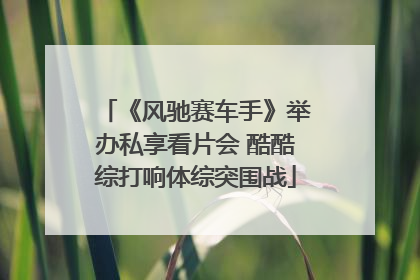 《风驰赛车手》举办私享看片会 酷酷综打响体综突围战