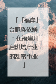 「福岸」台胞陈依媄：在福建开启烘焙产业的甜蜜事业