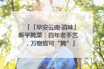 「早安云南·滇味」新平腌菜：百年老手艺，万物皆可“腌”