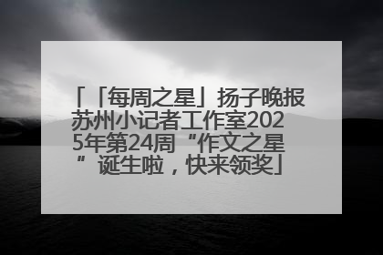 「每周之星」扬子晚报苏州小记者工作室2025年第24周“作文之星”诞生啦，快来领奖