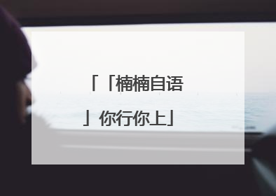 「楠楠自语」你行你上
