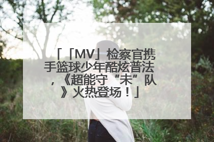 「MV」检察官携手篮球少年酷炫普法，《超能守“未”队》火热登场！