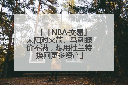 「NBA·交易」太阳对火箭、马刺报价不满，想用杜兰特换回更多资产