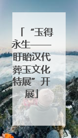 “玉得永生——盱眙汉代葬玉文化特展”开展