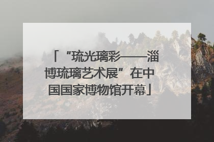 “琉光璃彩——淄博琉璃艺术展”在中国国家博物馆开幕