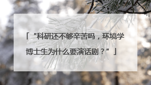 “科研还不够辛苦吗，环境学博士生为什么要演话剧？”