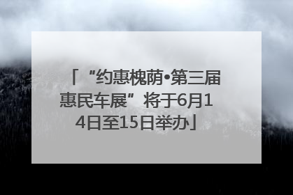 “约惠槐荫•第三届惠民车展”将于6月14日至15日举办