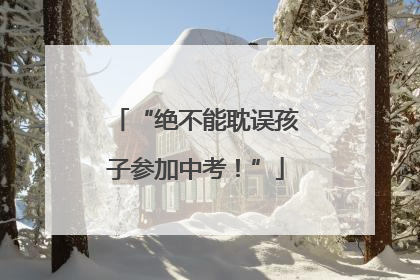“绝不能耽误孩子参加中考！”