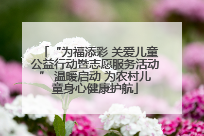 “为福添彩 关爱儿童公益行动暨志愿服务活动” 温暖启动 为农村儿童身心健康护航