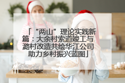 “两山”理论实践新篇：大余村索道竣工与潞村改造共绘华江公司助力乡村振兴蓝图