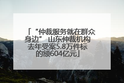 “仲裁服务就在群众身边” 山东仲裁机构去年受案5.8万件标的额604亿元