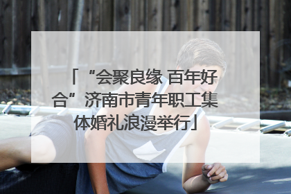 “会聚良缘 百年好合”济南市青年职工集体婚礼浪漫举行
