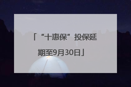 “十惠保”投保延期至9月30日