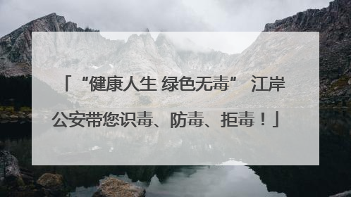 “健康人生 绿色无毒” 江岸公安带您识毒、防毒、拒毒！