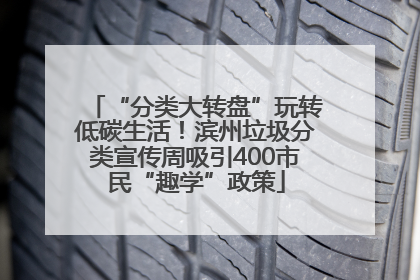 “分类大转盘”玩转低碳生活！滨州垃圾分类宣传周吸引400市民“趣学”政策