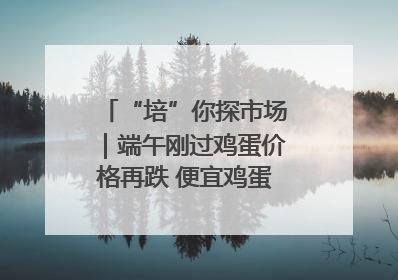 “培”你探市场｜端午刚过鸡蛋价格再跌 便宜鸡蛋还能吃多久？