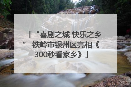 “喜剧之城 快乐之乡” 铁岭市银州区亮相《300秒看家乡》