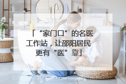 “家门口”的名医工作站，让邵阳居民更有“医”靠