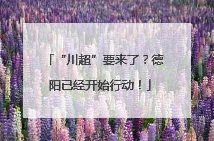 “川超”要来了？德阳已经开始行动！