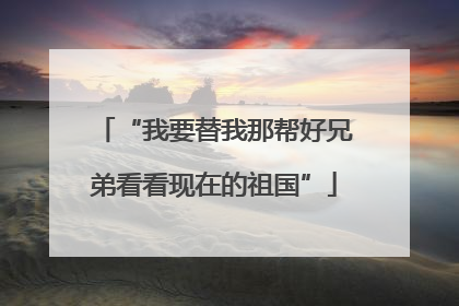 “我要替我那帮好兄弟看看现在的祖国”