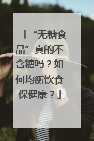“无糖食品”真的不含糖吗？如何均衡饮食保健康？