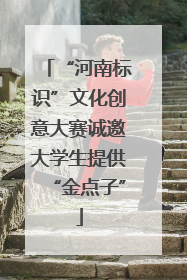 “河南标识”文化创意大赛诚邀大学生提供“金点子”