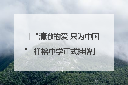 “清澈的爱 只为中国” 祥榕中学正式挂牌