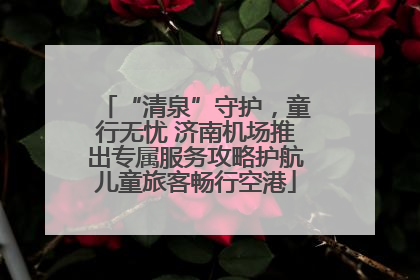 “清泉”守护，童行无忧 济南机场推出专属服务攻略护航儿童旅客畅行空港