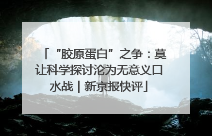 “胶原蛋白”之争：莫让科学探讨沦为无意义口水战｜新京报快评