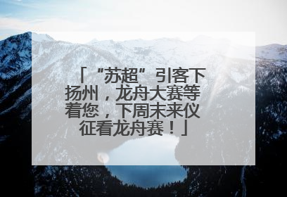 “苏超”引客下扬州，龙舟大赛等着您，下周末来仪征看龙舟赛！