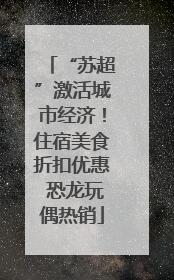 “苏超”激活城市经济！住宿美食折扣优惠 恐龙玩偶热销