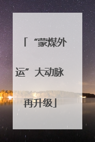 “蒙煤外运”大动脉再升级