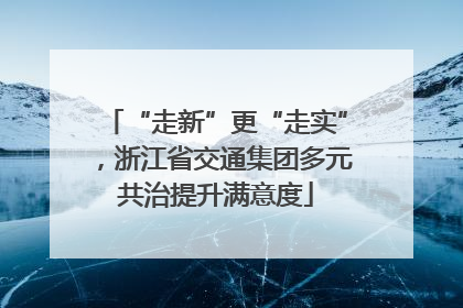 “走新”更“走实”，浙江省交通集团多元共治提升满意度