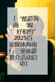 “酷游海南 ·‘媒’好相约”2025百家媒体海南行三亚旅游推介活动启动