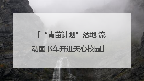 “青苗计划”落地 流动图书车开进天心校园