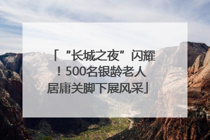 “长城之夜”闪耀！500名银龄老人居庸关脚下展风采