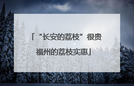 “长安的荔枝”很贵 福州的荔枝实惠