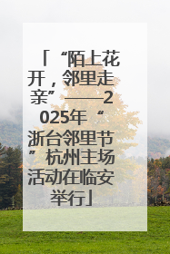 “陌上花开，邻里走亲”——2025年“浙台邻里节”杭州主场活动在临安举行