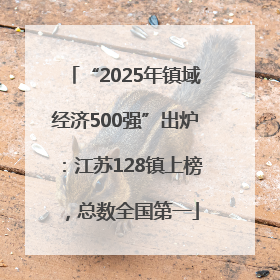 “2025年镇域经济500强”出炉：江苏128镇上榜，总数全国第一