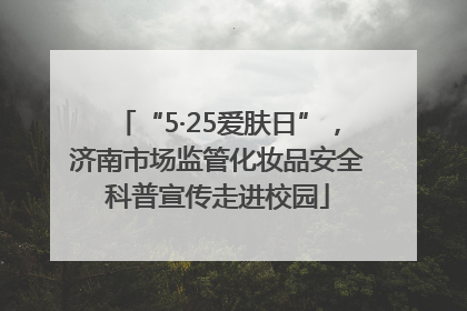 “5·25爱肤日”，济南市场监管化妆品安全科普宣传走进校园