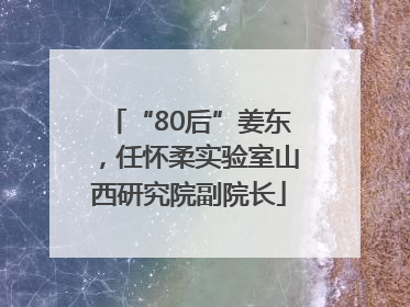 “80后”姜东，任怀柔实验室山西研究院副院长