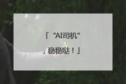 “AI司机”，稳稳哒！