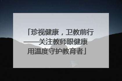 珍视健康，卫教前行——关注教师眼健康 用温度守护教育者
