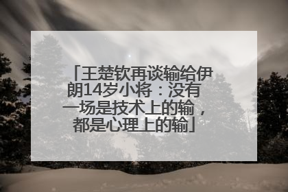 王楚钦再谈输给伊朗14岁小将：没有一场是技术上的输，都是心理上的输