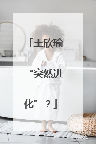王欣瑜“突然进化”？