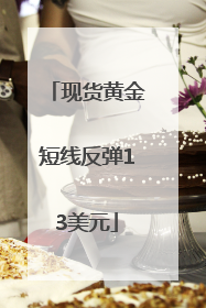 现货黄金短线反弹13美元
