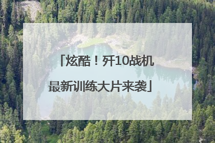 炫酷！歼10战机最新训练大片来袭